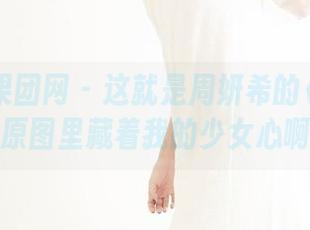 GIRLT果团网 – 这就是周妍希的《花嫁》？原图里藏着我的少女心啊！