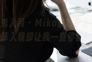 Xiuren秀人网 – Miko酱的护士私拍，草草入镜却让我一直停留！