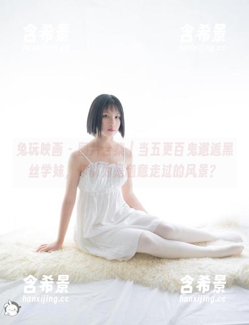 兔玩映画 - 图片合集｜当五更百鬼邂逅黑丝学妹，你以为是随意走过的风景？