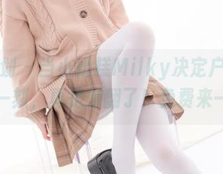 紧急企划 – 当小奶糕Milky决定户外写真的那一刻，真是赚翻了！免费来一波！